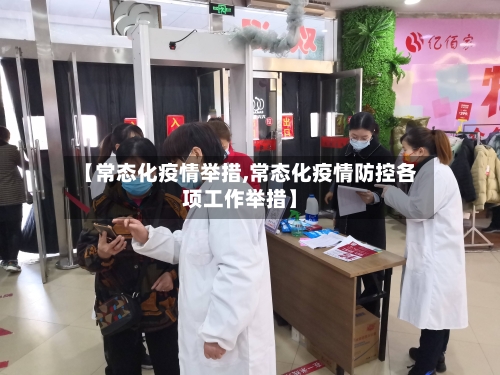 【常态化疫情举措,常态化疫情防控各项工作举措】