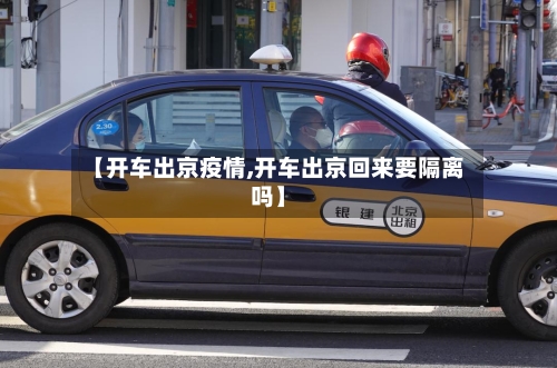【开车出京疫情,开车出京回来要隔离吗】