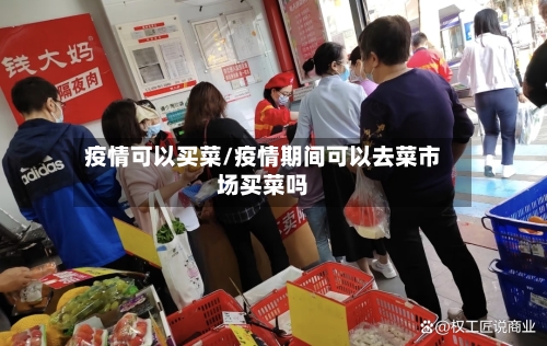 疫情可以买菜/疫情期间可以去菜市场买菜吗