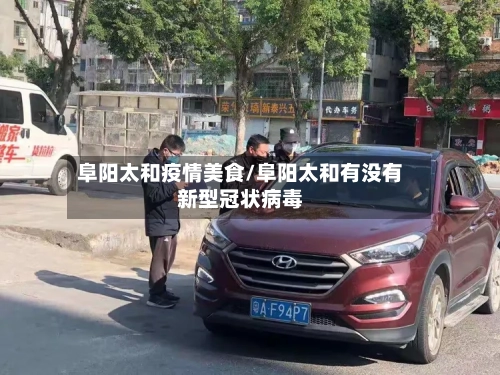 阜阳太和疫情美食/阜阳太和有没有新型冠状病毒