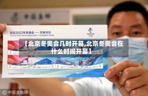 【北京冬奥会几时开幕,北京冬奥会在什么时间开幕】