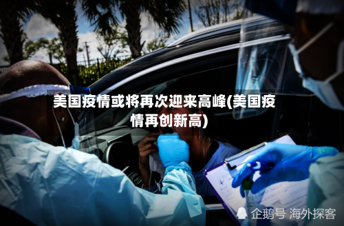 美国疫情或将再次迎来高峰(美国疫情再创新高)