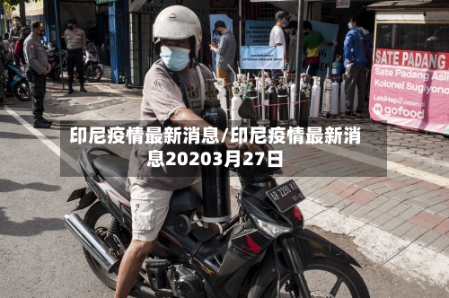印尼疫情最新消息/印尼疫情最新消息20203月27日