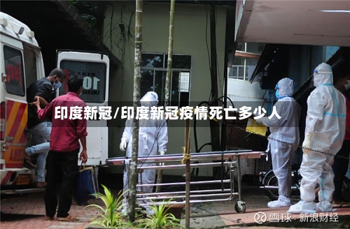 印度新冠/印度新冠疫情死亡多少人