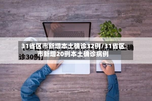 31省区市新增本土确诊32例/31省区市新增20例本土确诊病例