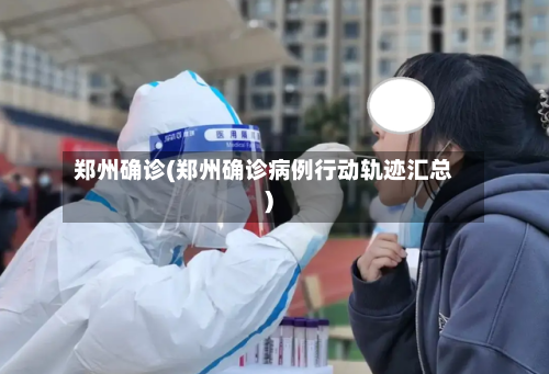 郑州确诊(郑州确诊病例行动轨迹汇总)