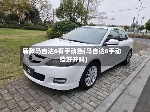 新款马自达6有手动挡(马自达6手动挡好开吗)