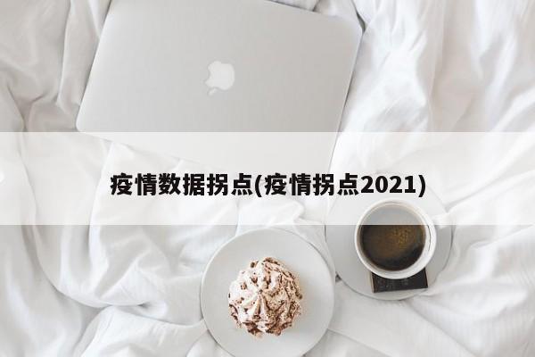 疫情数据拐点(疫情拐点2021)