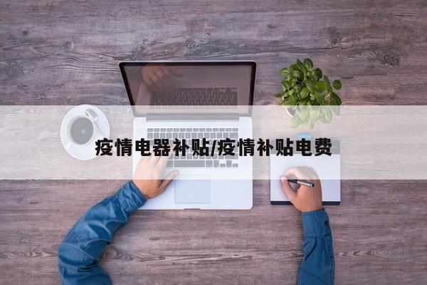 疫情电器补贴/疫情补贴电费