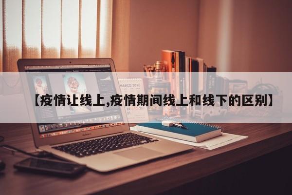 【疫情让线上,疫情期间线上和线下的区别】