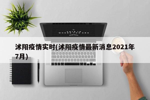 沭阳疫情实时(沭阳疫情最新消息2021年7月)