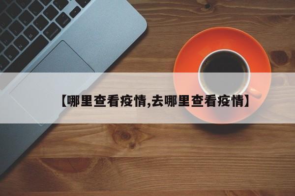 【哪里查看疫情,去哪里查看疫情】