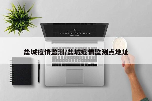 盐城疫情监测/盐城疫情监测点地址