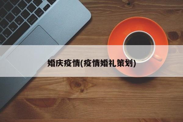 婚庆疫情(疫情婚礼策划)