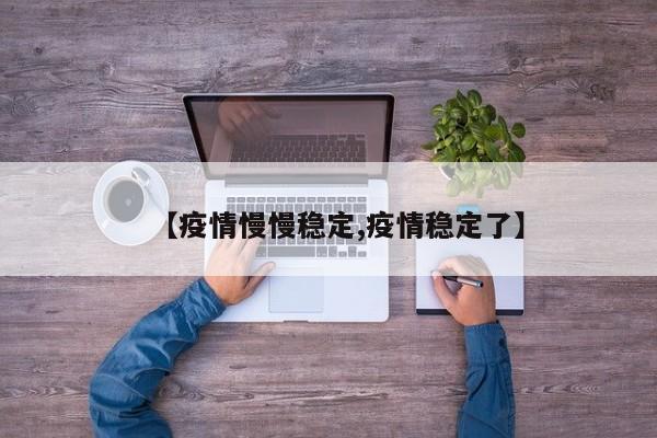 【疫情慢慢稳定,疫情稳定了】