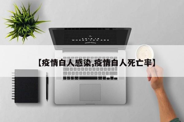 【疫情白人感染,疫情白人死亡率】
