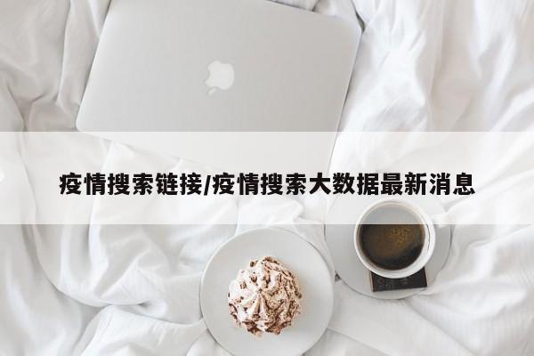 疫情搜索链接/疫情搜索大数据最新消息