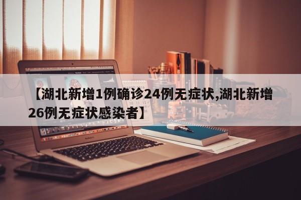 【湖北新增1例确诊24例无症状,湖北新增26例无症状感染者】