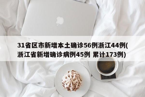 31省区市新增本土确诊56例浙江44例(浙江省新增确诊病例45例 累计173例)
