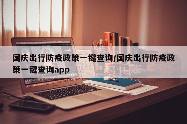 国庆出行防疫政策一键查询/国庆出行防疫政策一键查询app