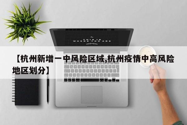 【杭州新增一中风险区域,杭州疫情中高风险地区划分】