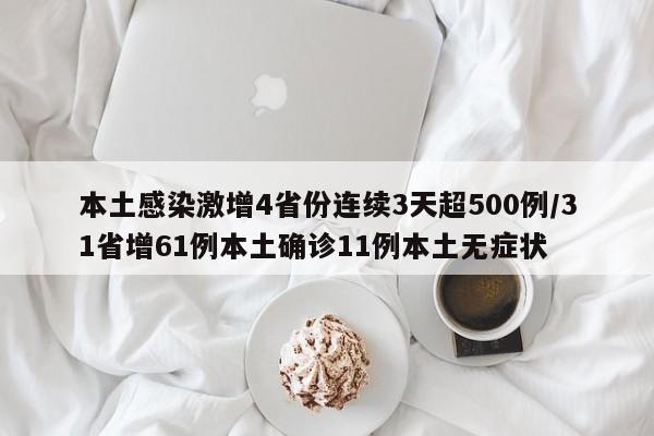 本土感染激增4省份连续3天超500例/31省增61例本土确诊11例本土无症状
