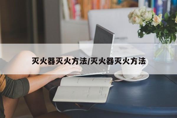灭火器灭火方法/灭火器灭火方法