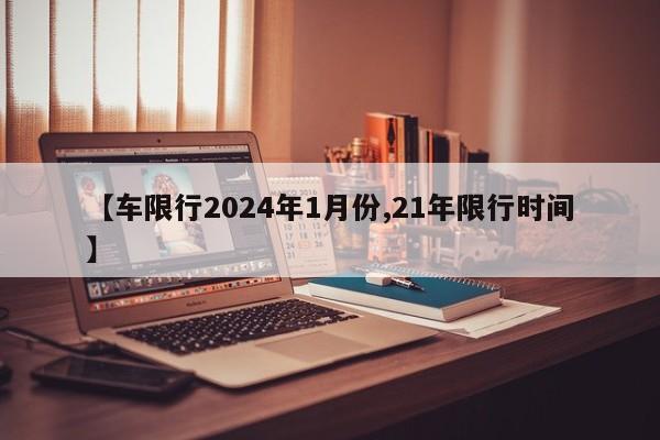 【车限行2024年1月份,21年限行时间】
