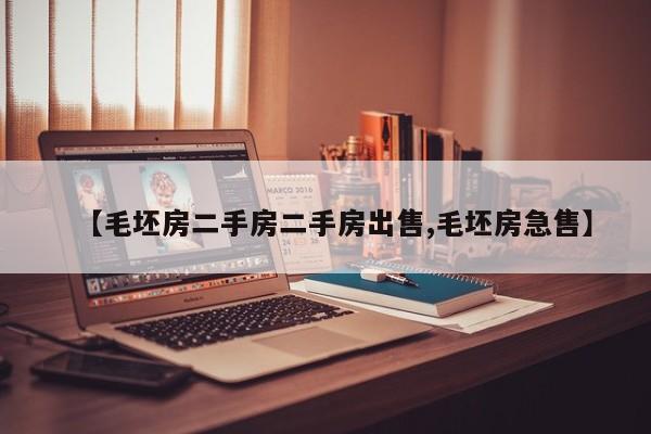 【毛坯房二手房二手房出售,毛坯房急售】