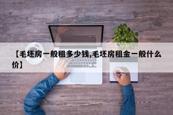 【毛坯房一般租多少钱,毛坯房租金一般什么价】