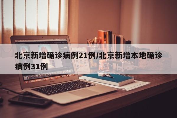 北京新增确诊病例21例/北京新增本地确诊病例31例
