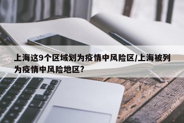 上海这9个区域划为疫情中风险区/上海被列为疫情中风险地区?