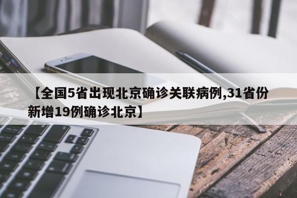 【全国5省出现北京确诊关联病例,31省份新增19例确诊北京】