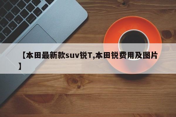 【本田最新款suv锐T,本田锐费用及图片】