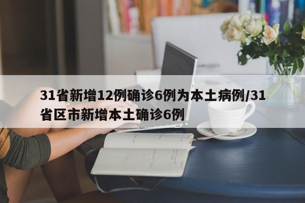 31省新增12例确诊6例为本土病例/31省区市新增本土确诊6例