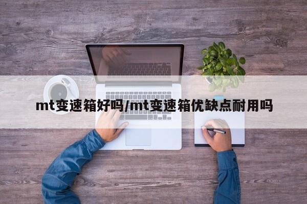 mt变速箱好吗/mt变速箱优缺点耐用吗