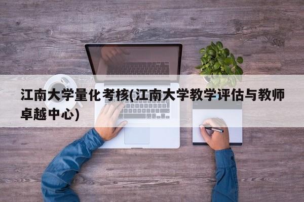 江南大学量化考核(江南大学教学评估与教师卓越中心)
