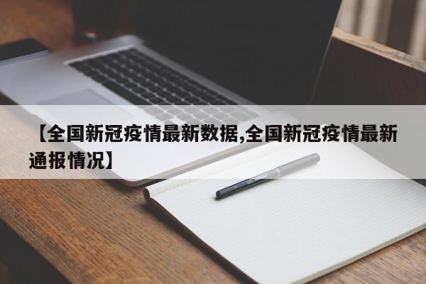 【全国新冠疫情最新数据,全国新冠疫情最新通报情况】