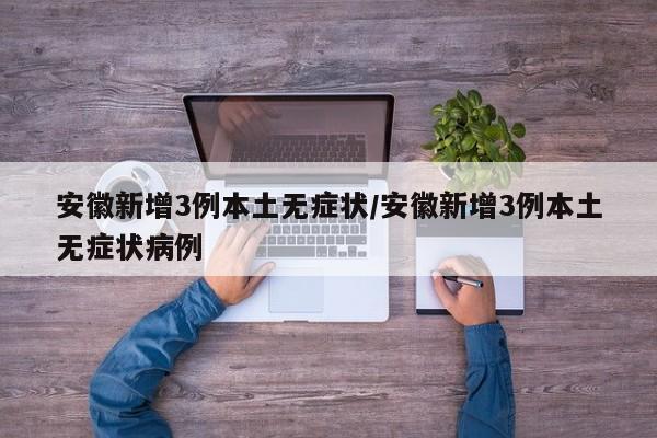 安徽新增3例本土无症状/安徽新增3例本土无症状病例