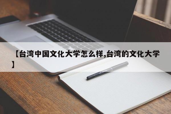 【台湾中国文化大学怎么样,台湾的文化大学】