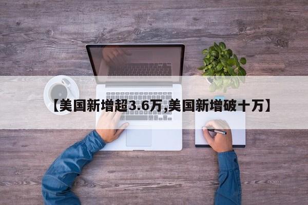 【美国新增超3.6万,美国新增破十万】