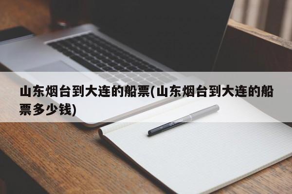 山东烟台到大连的船票(山东烟台到大连的船票多少钱)
