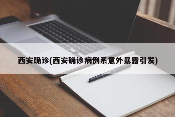 西安确诊(西安确诊病例系意外暴露引发)