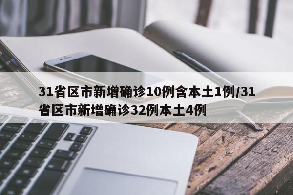 31省区市新增确诊10例含本土1例/31省区市新增确诊32例本土4例