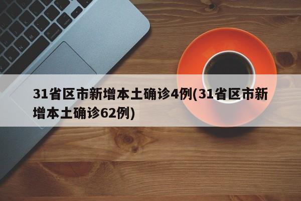 31省区市新增本土确诊4例(31省区市新增本土确诊62例)
