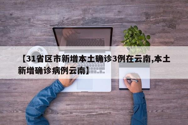 【31省区市新增本土确诊3例在云南,本土新增确诊病例云南】