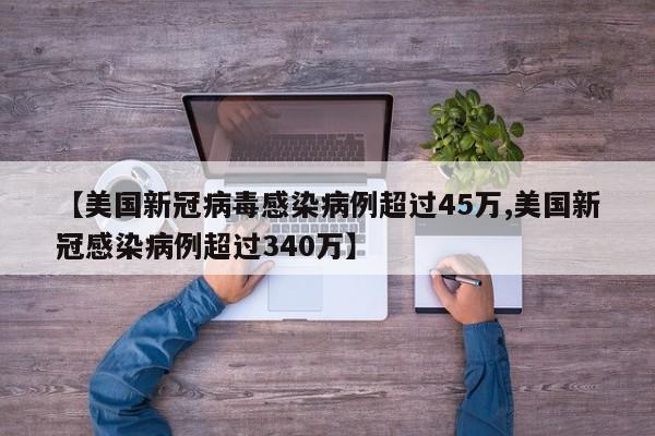 【美国新冠病毒感染病例超过45万,美国新冠感染病例超过340万】