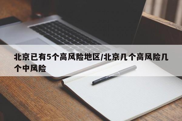 北京已有5个高风险地区/北京几个高风险几个中风险