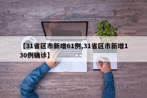 【31省区市新增61例,31省区市新增130例确诊】
