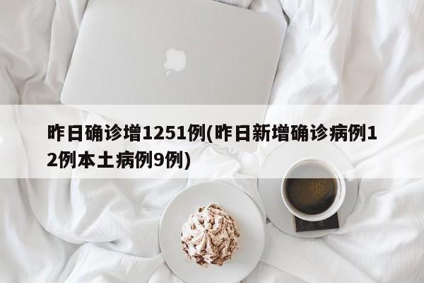 昨日确诊增1251例(昨日新增确诊病例12例本土病例9例)